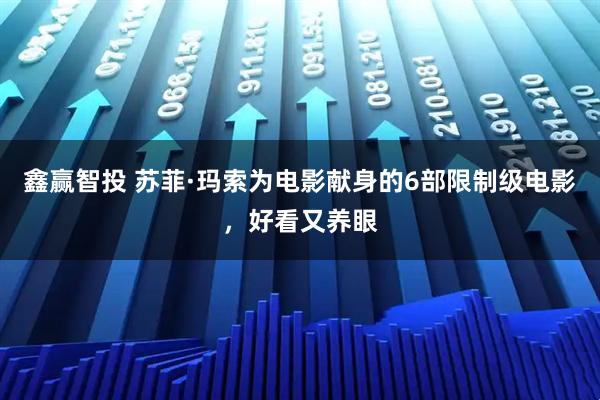 鑫赢智投 苏菲·玛索为电影献身的6部限制级电影，好看又养眼